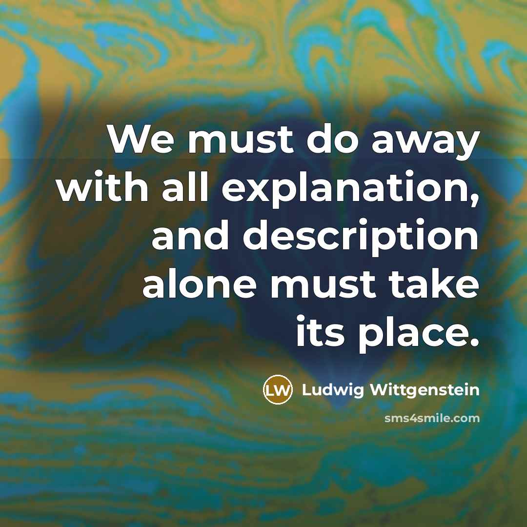 “We must do away with all explanation, and description alone…” quote by Ludwig Wittgenstein