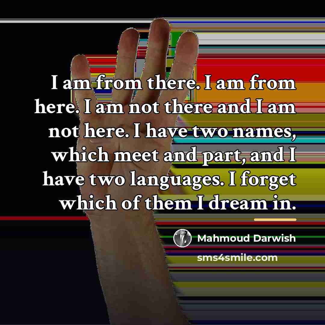 “I am from there. I am from here. I am…” quote by Mahmoud Darwish