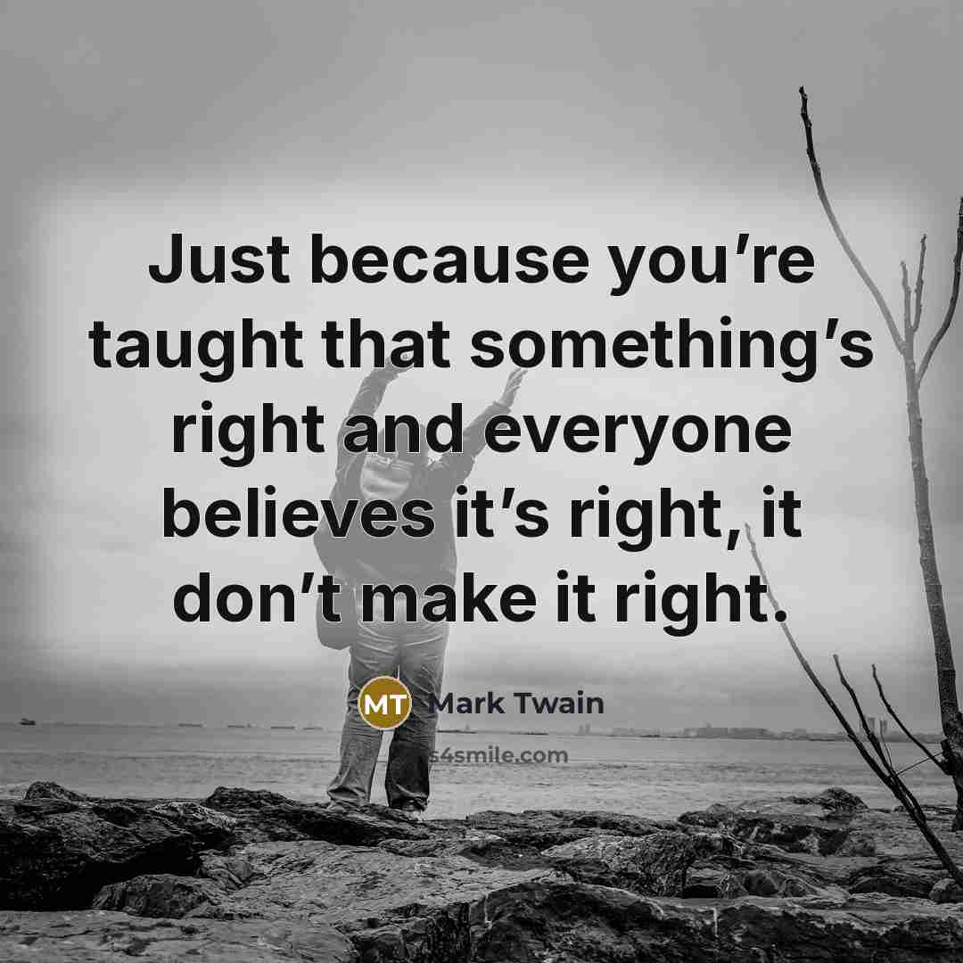 “Just because you’re taught that something’s right and everyone believes…” quote by Mark Twain