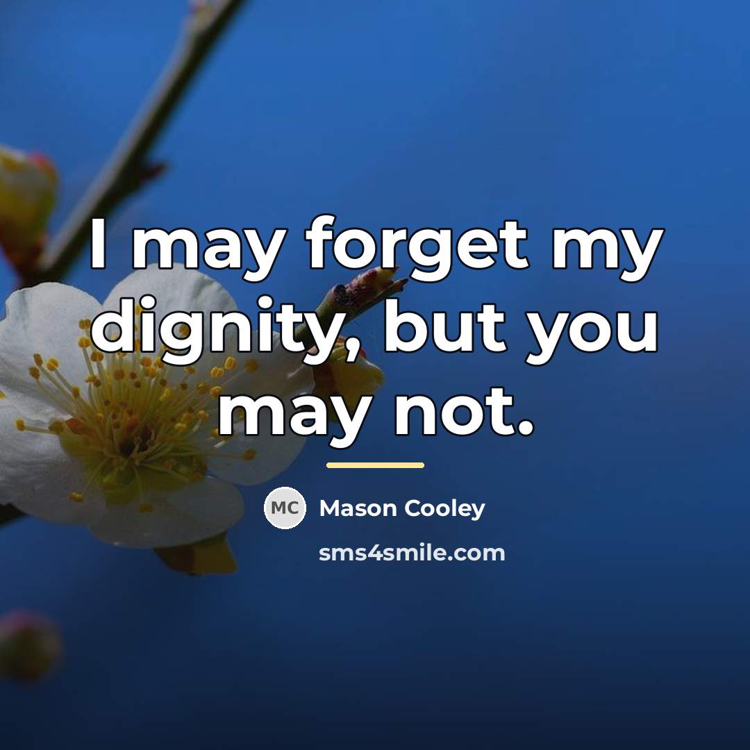 “I may forget my dignity, but you may not.…” quote by Mason Cooley