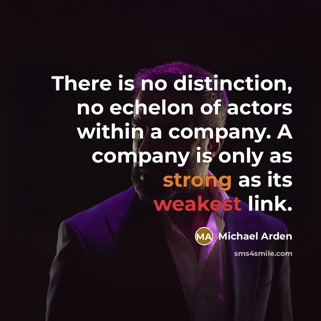 “There is no distinction, no echelon of actors within a company. A company is only as strong as its weakest link.” quote by Michael Arden