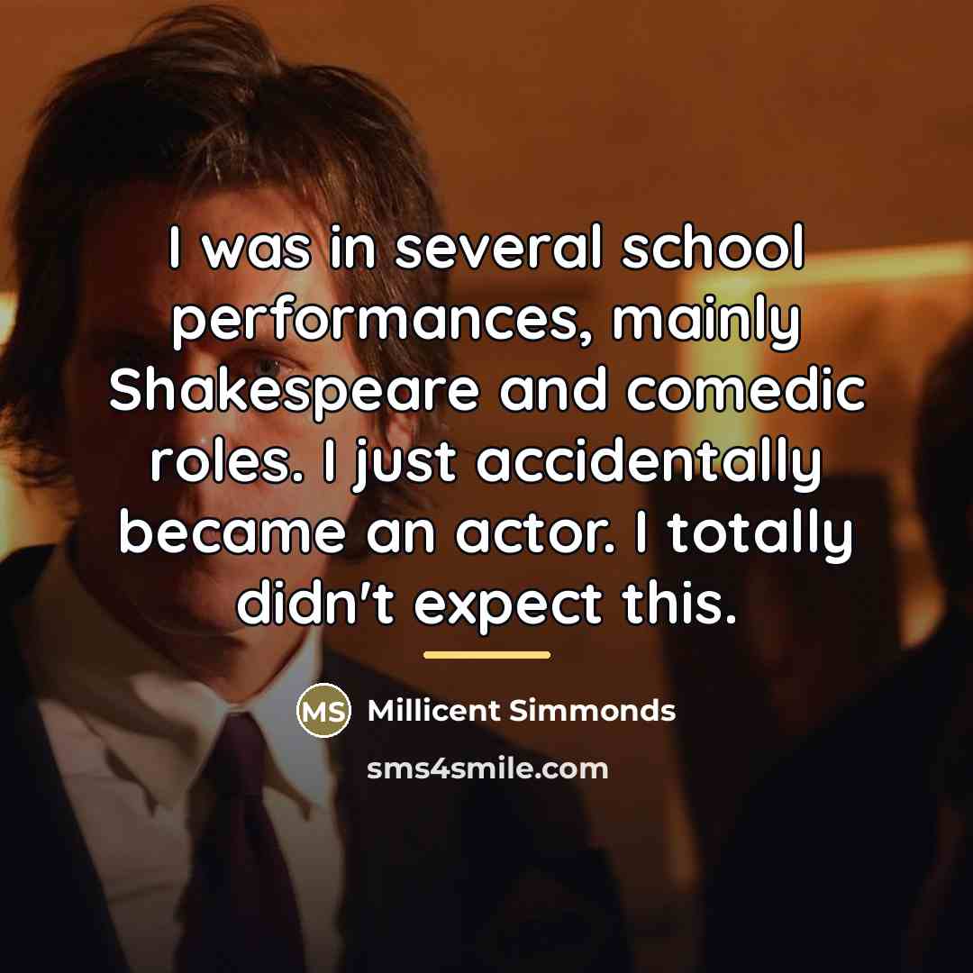 “I was in several school performances, mainly Shakespeare and comedic…” quote by Millicent Simmonds