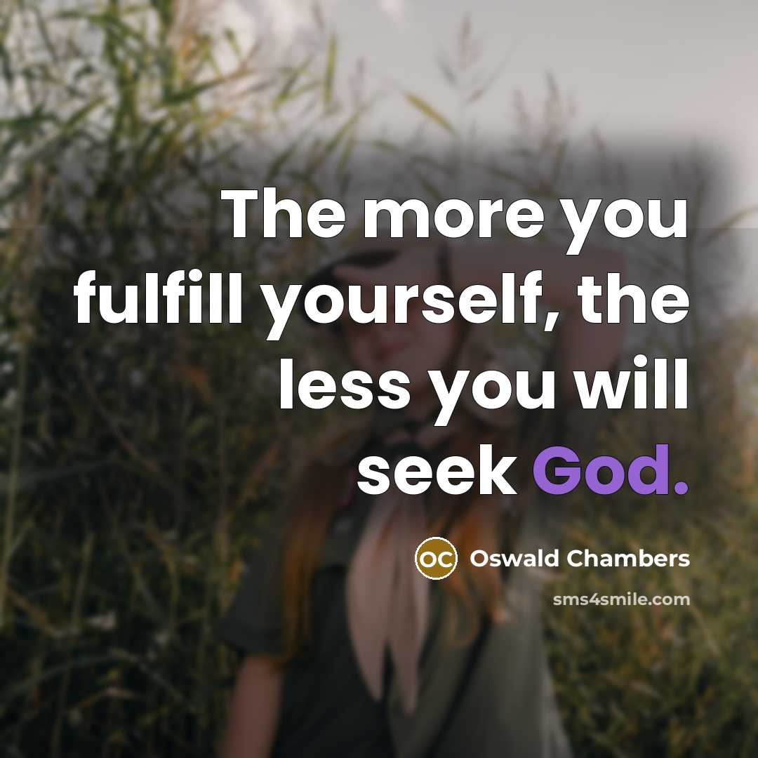 “The more you fulfill yourself, the less you will seek…” quote by Oswald Chambers