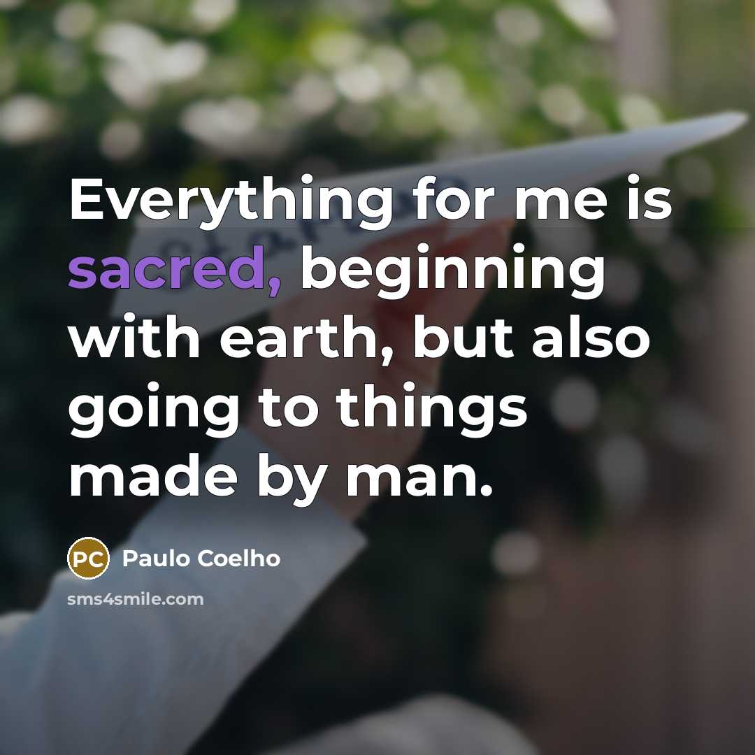 “Everything for me is sacred, beginning with earth, but also…” quote by Paulo Coelho
