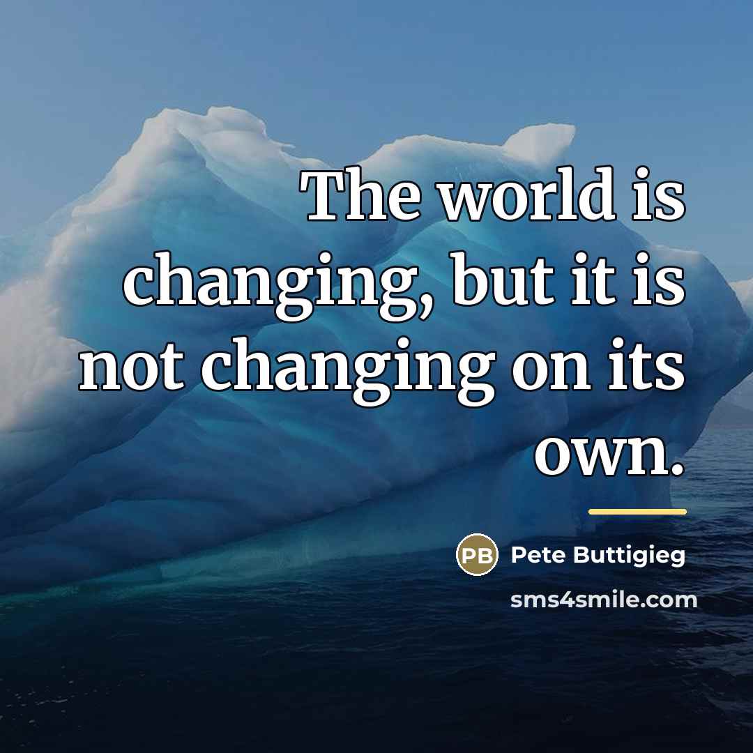 “The world is changing, but it is not changing on…” quote by Pete Buttigieg