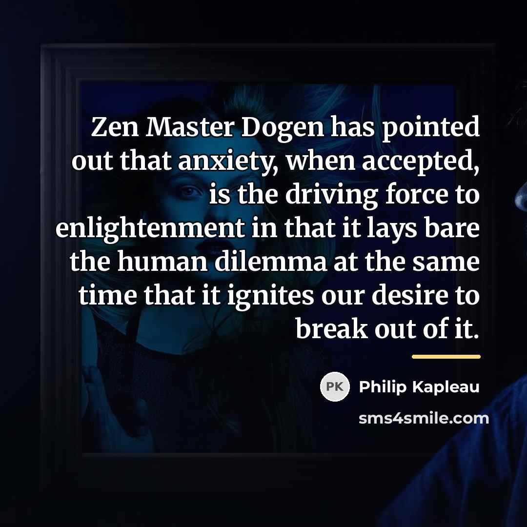 “Zen Master Dogen has pointed out that anxiety, when accepted,…” quote by Philip Kapleau