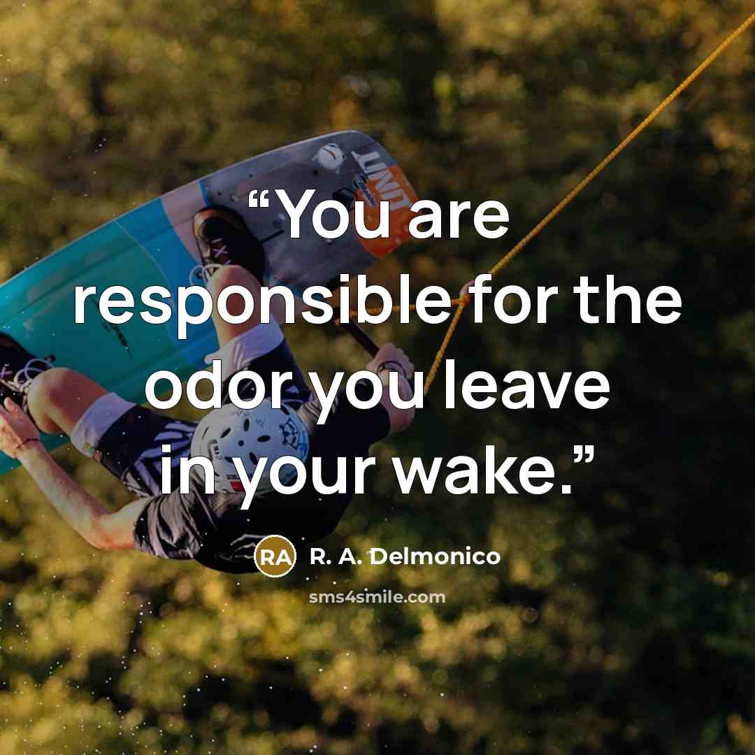 “You are responsible for the odor you leave in your wake.” quote by R. A. Delmonico