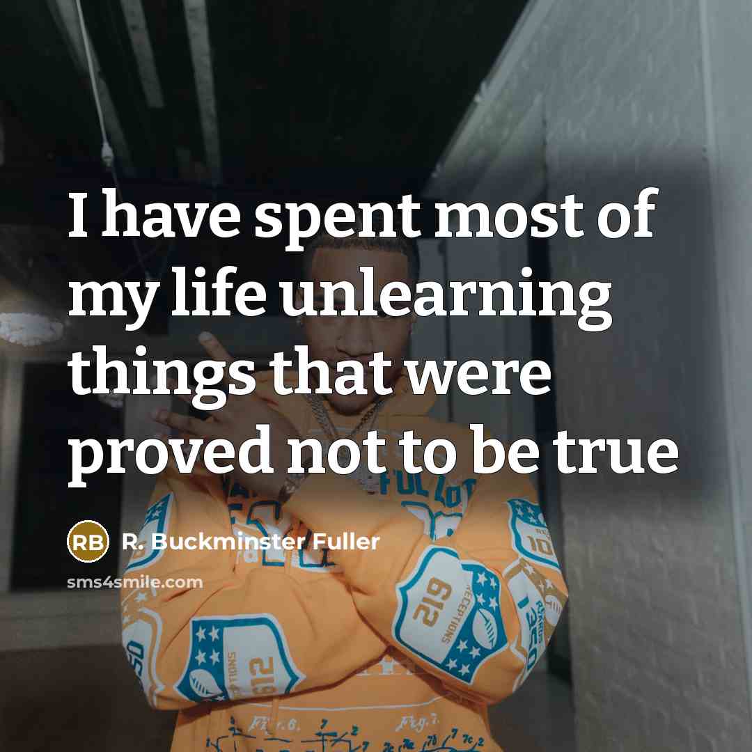 “I have spent most of my life unlearning things that…” quote by R. Buckminster Fuller