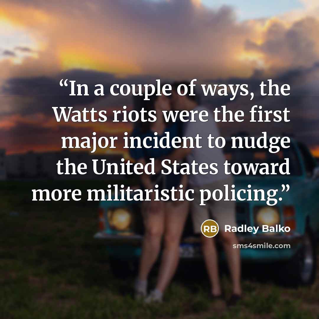 “In a couple of ways, the Watts riots were the first major incident to nudge the United States toward more militaristic policing.” quote by Radley Balko