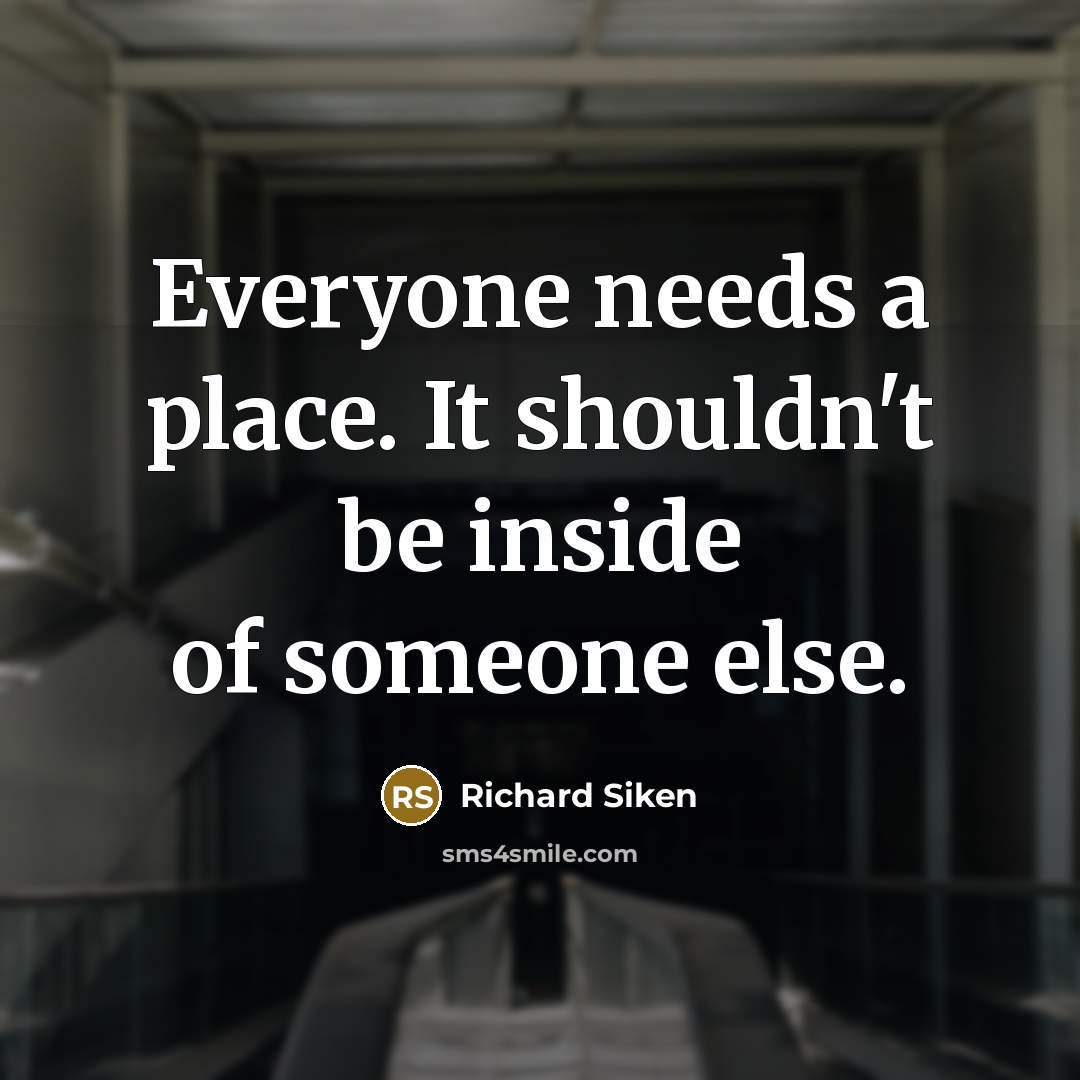 “Everyone needs a place. It shouldn't be inside of someone else.” quote by Richard Siken