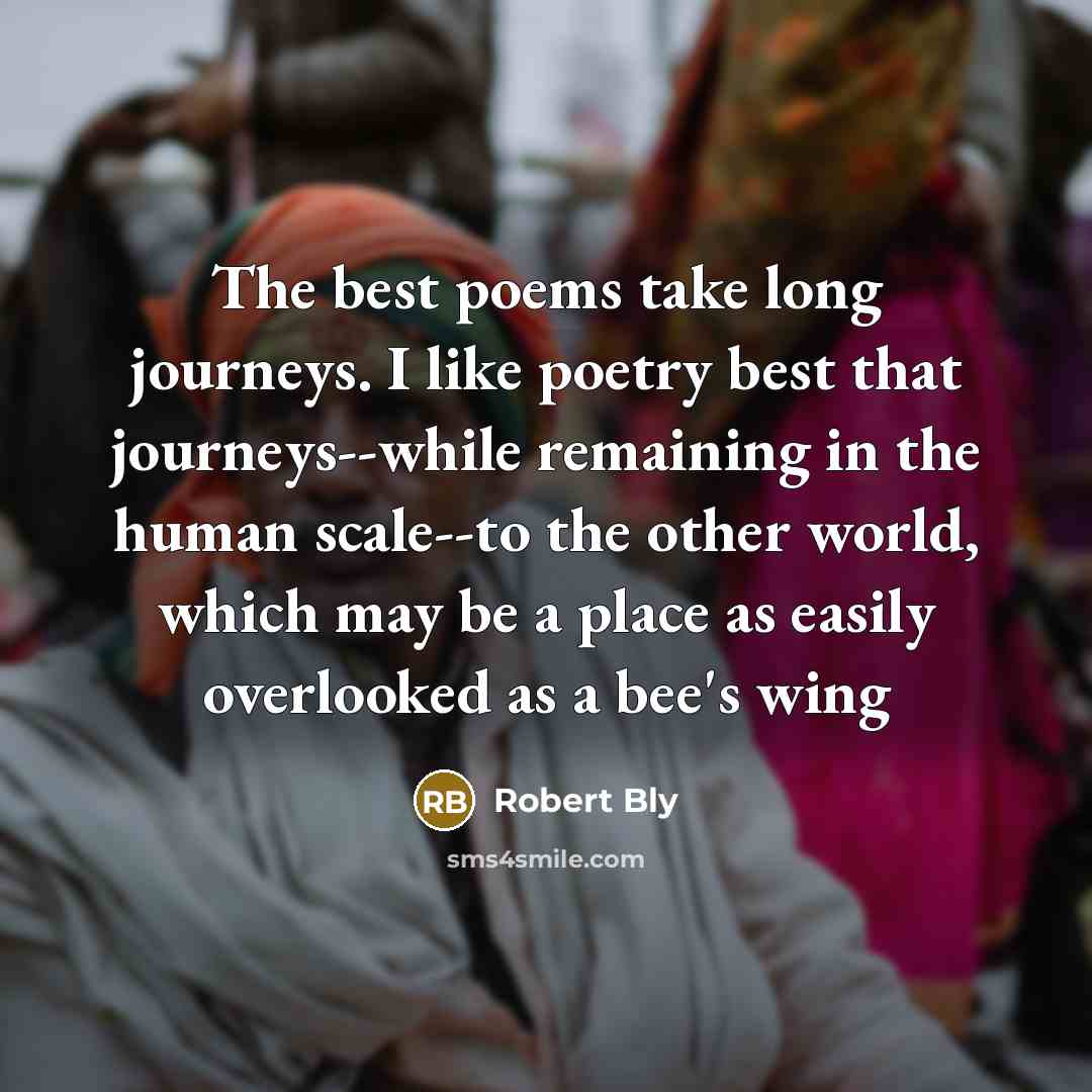 “The best poems take long journeys. I like poetry best…” quote by Robert Bly