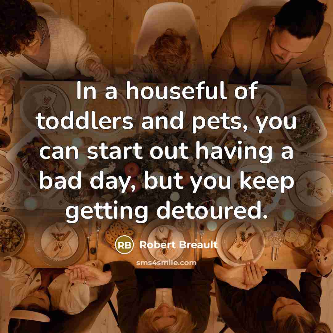 “In a houseful of toddlers and pets, you can start…” quote by Robert Breault