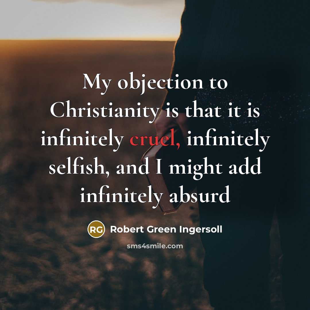 “My objection to Christianity is that it is infinitely cruel,…” quote by Robert Green Ingersoll