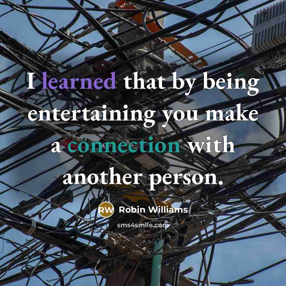 “I learned that by being entertaining you make a connection with another person.” quote by Robin Williams