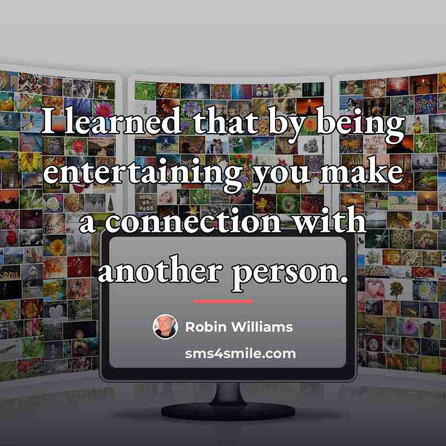 “I learned that by being entertaining you make a connection…” quote by Robin Williams