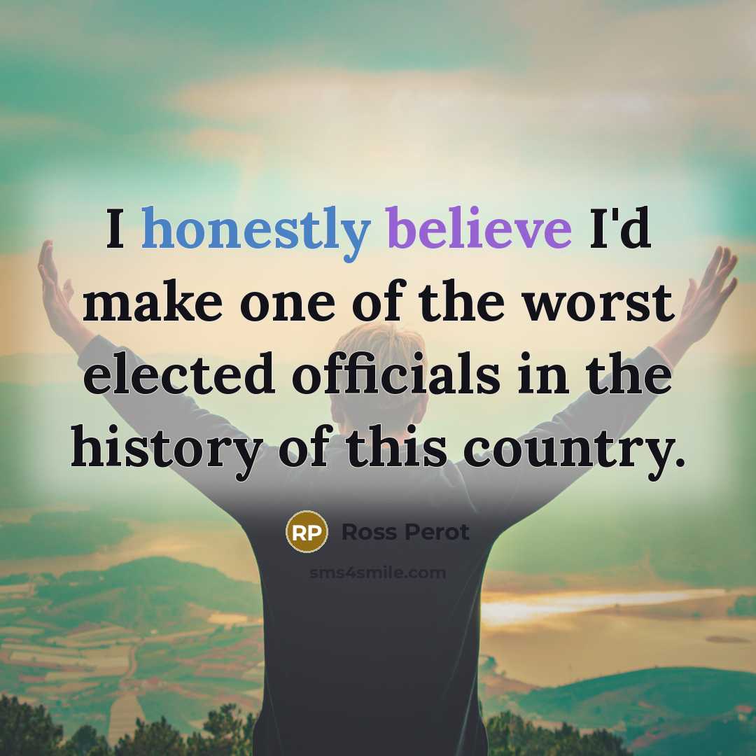“I honestly believe I'd make one of the worst elected…” quote by Ross Perot