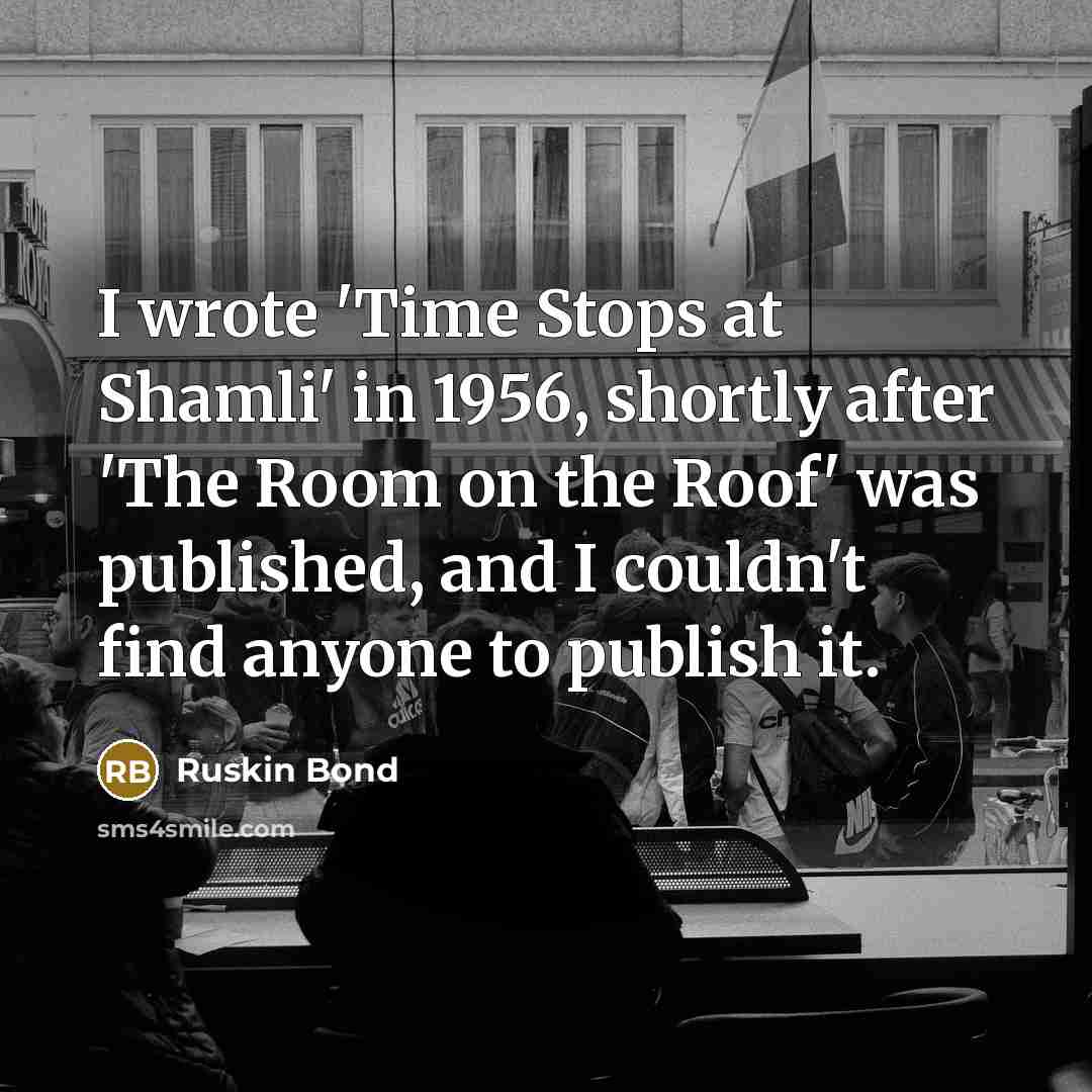 “I wrote 'Time Stops at Shamli' in 1956, shortly after…” quote by Ruskin Bond