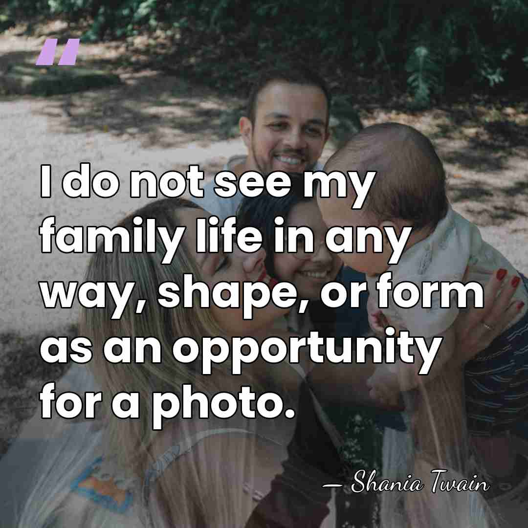 I do not see my family life in any way, shape, or&hellip; - Shania Twain