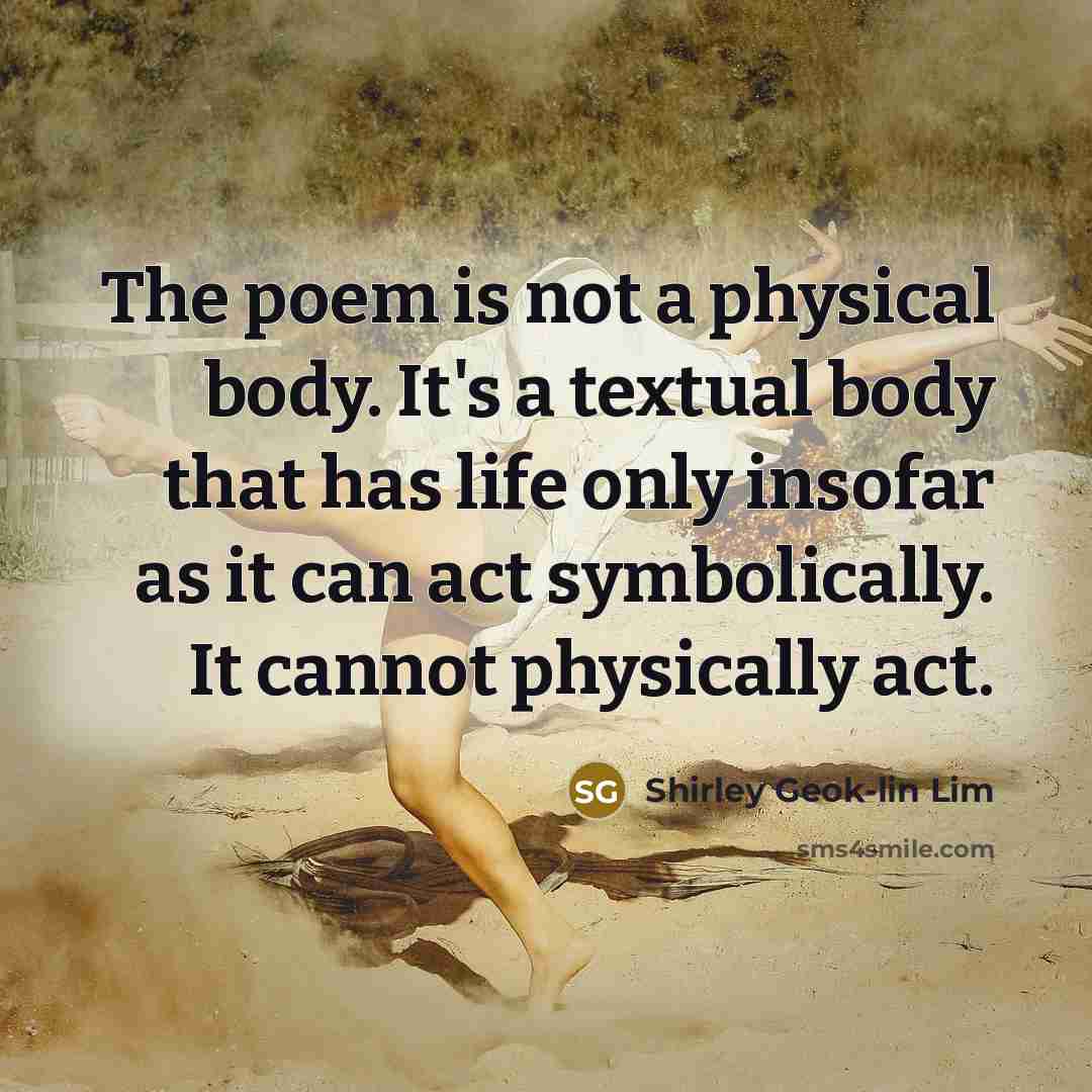 “The poem is not a physical body. It's a textual…” quote by Shirley Geok-lin Lim