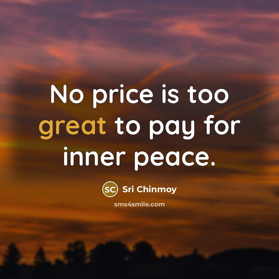 “No price is too great to pay for inner peace.” quote by Sri Chinmoy