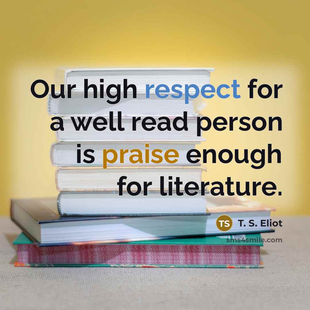 “Our high respect for a well read person is praise…” quote by T. S. Eliot
