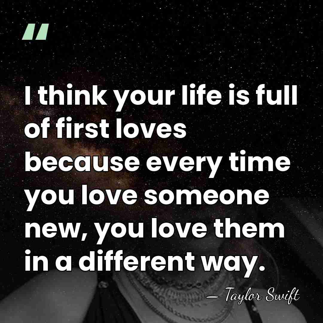 I think your life is full of first loves because every time&hellip; - Taylor Swift