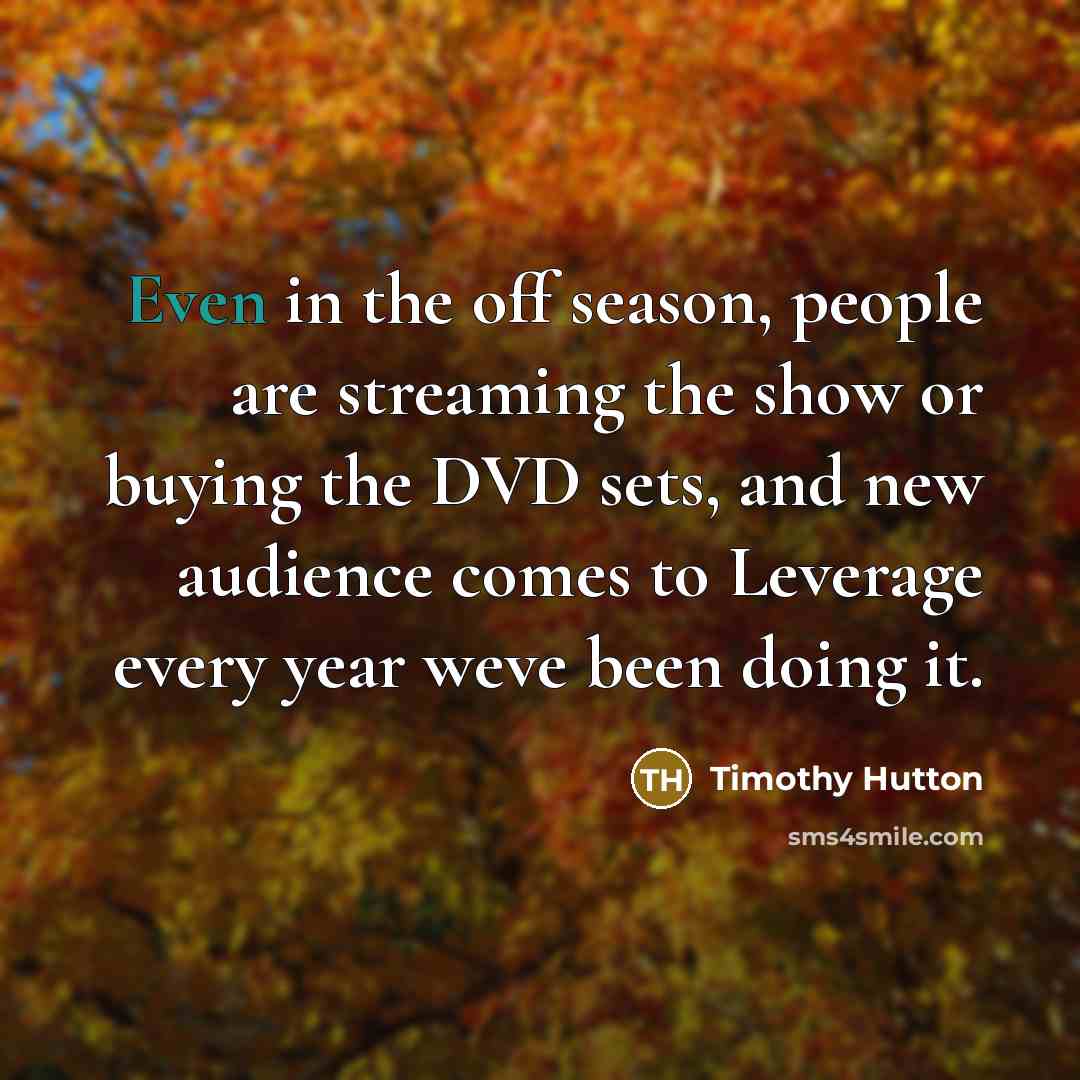 “Even in the off season, people are streaming the show…” quote by Timothy Hutton
