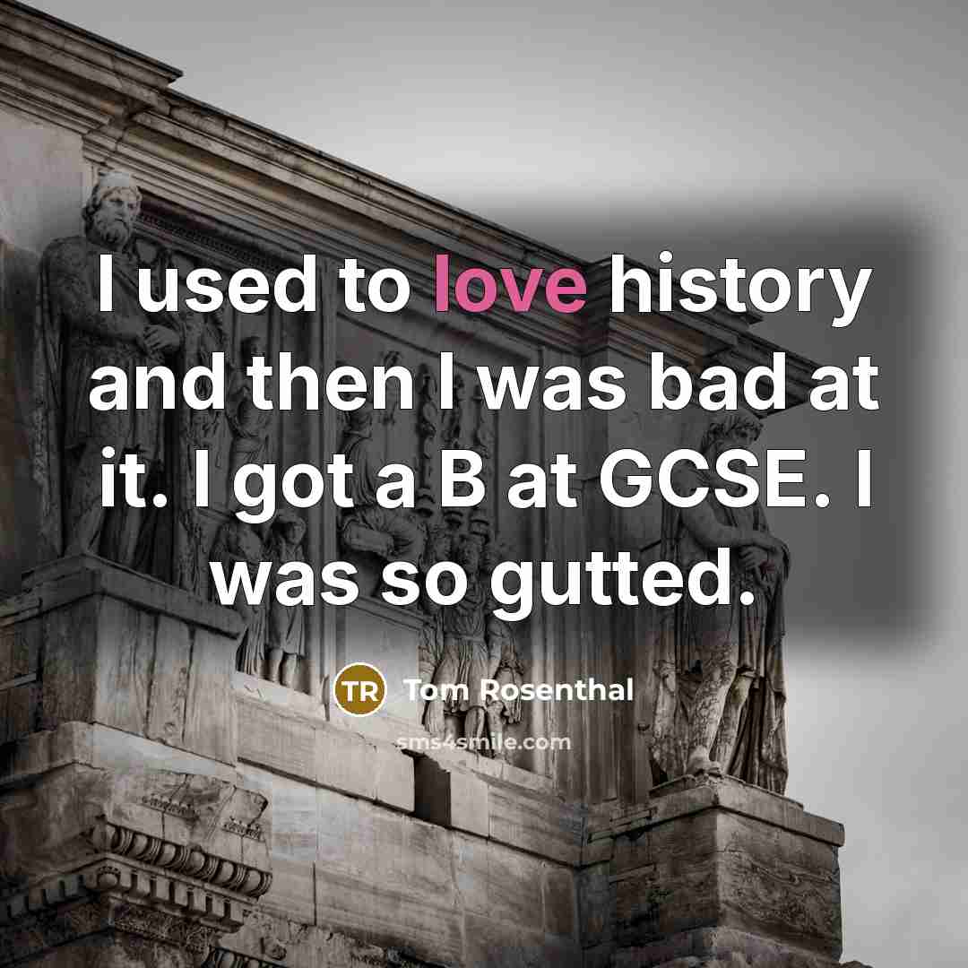 “I used to love history and then I was bad…” quote by Tom Rosenthal
