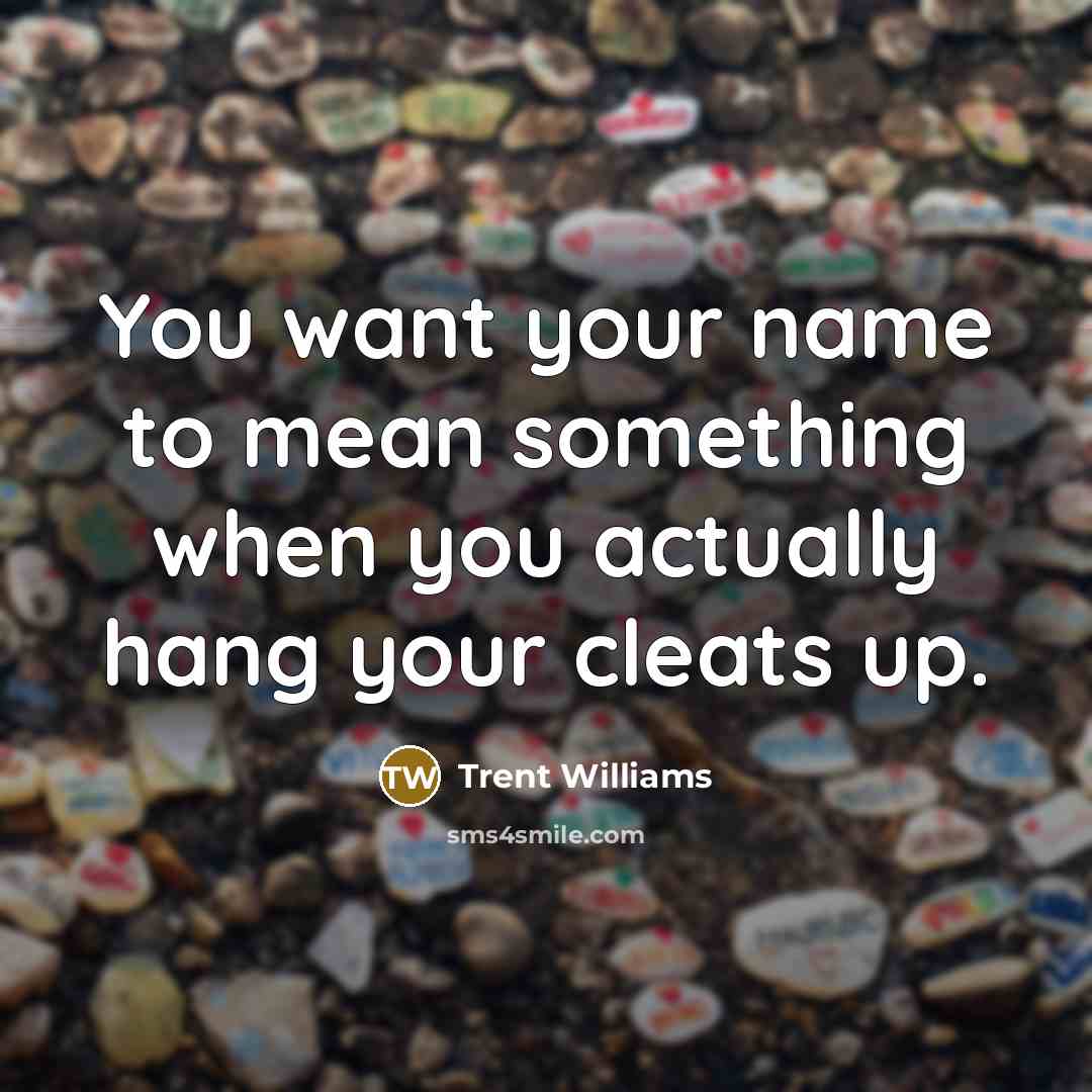 “You want your name to mean something when you actually…” quote by Trent Williams