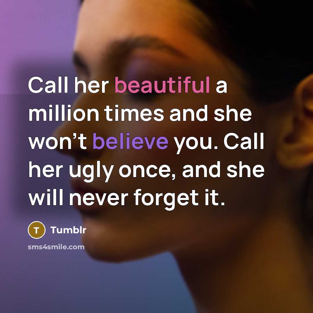 “Call her beautiful a million times and she won't believe you. Call her ugly once, and she will never forget it.” quote by Tumblr