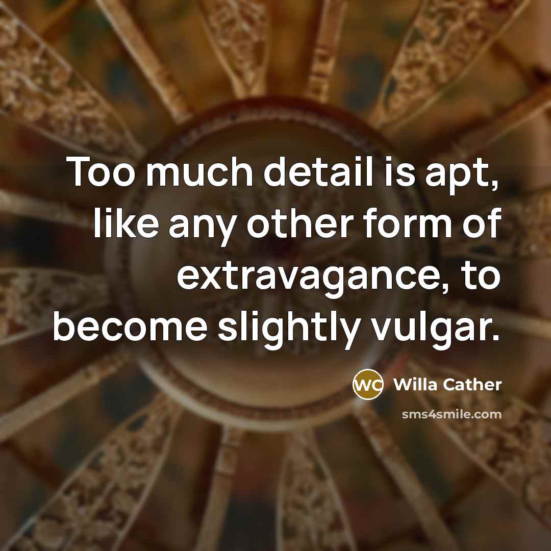 “Too much detail is apt, like any other form of…” quote by Willa Cather