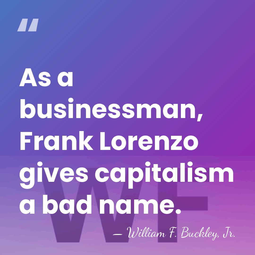 As a businessman, Frank Lorenzo gives capitalism a bad name. - William F. Buckley, Jr.