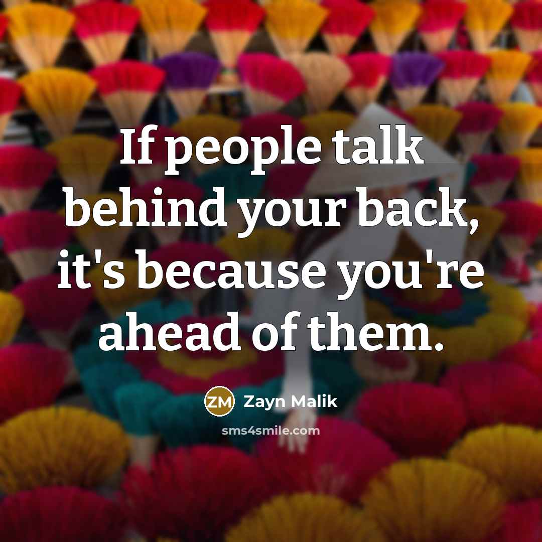 “If people talk behind your back, it's because you're ahead…” quote by Zayn Malik