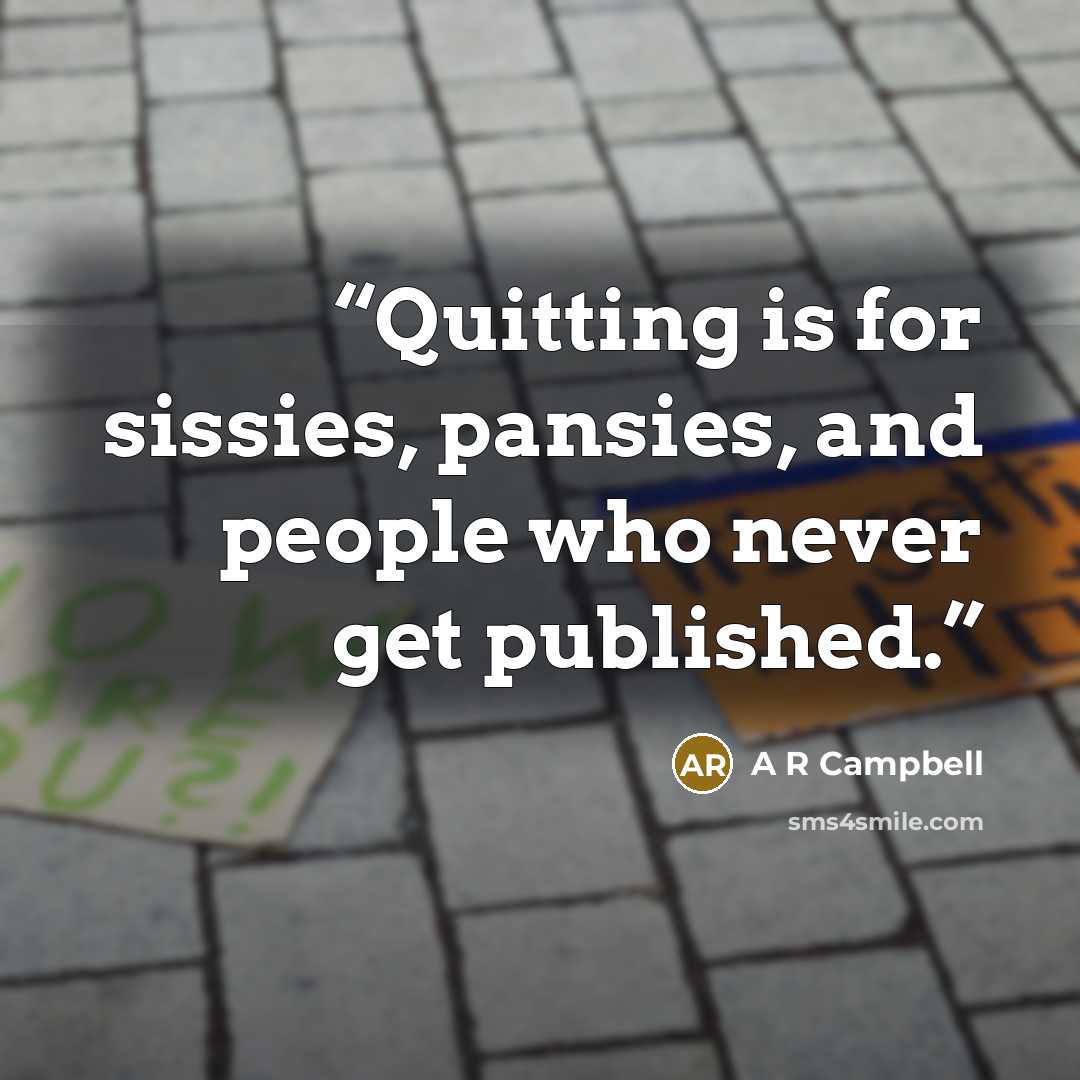 “Quitting is for sissies, pansies, and people who never get published.” quote by A R Campbell