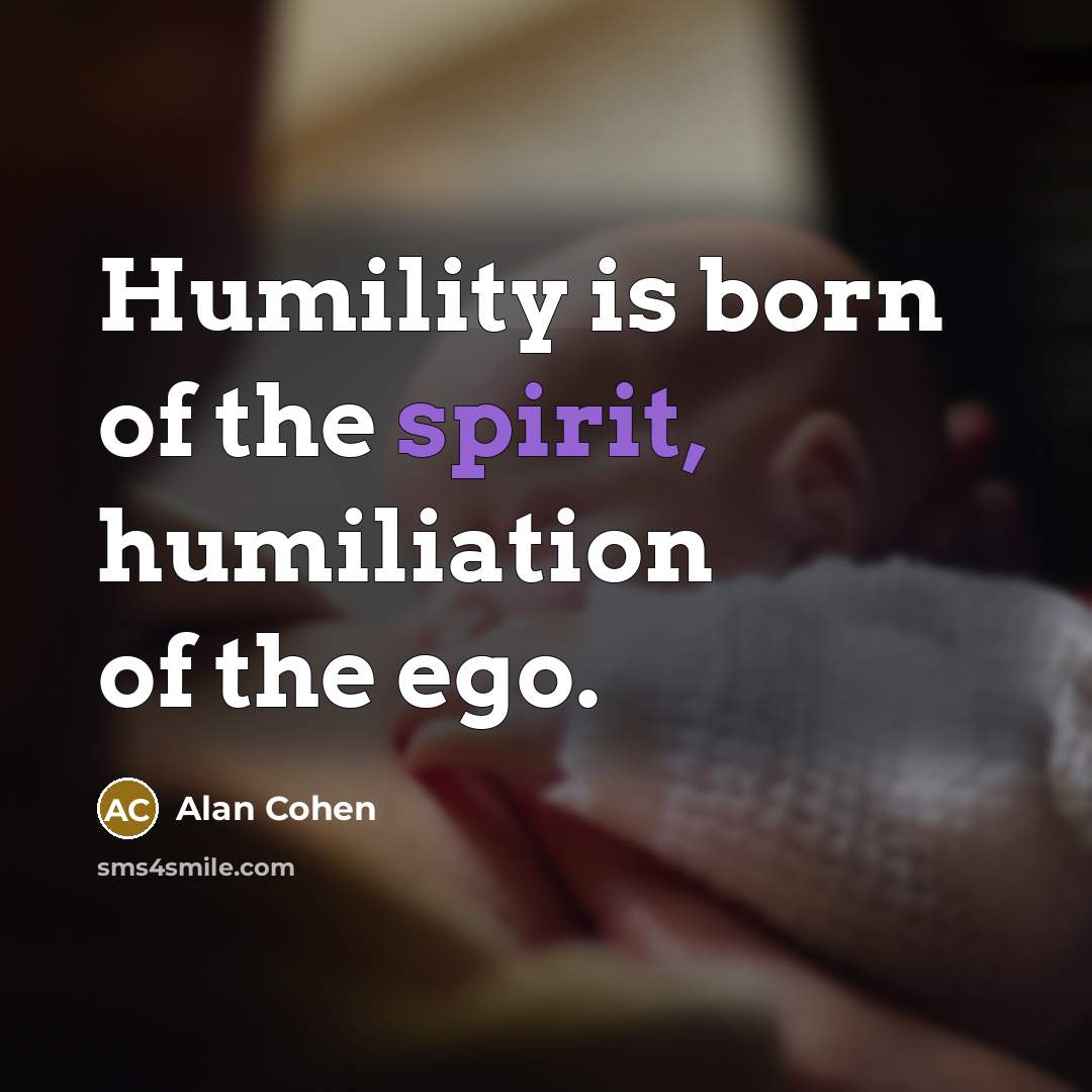 “Humility is born of the spirit, humiliation of the ego.…” quote by Alan Cohen
