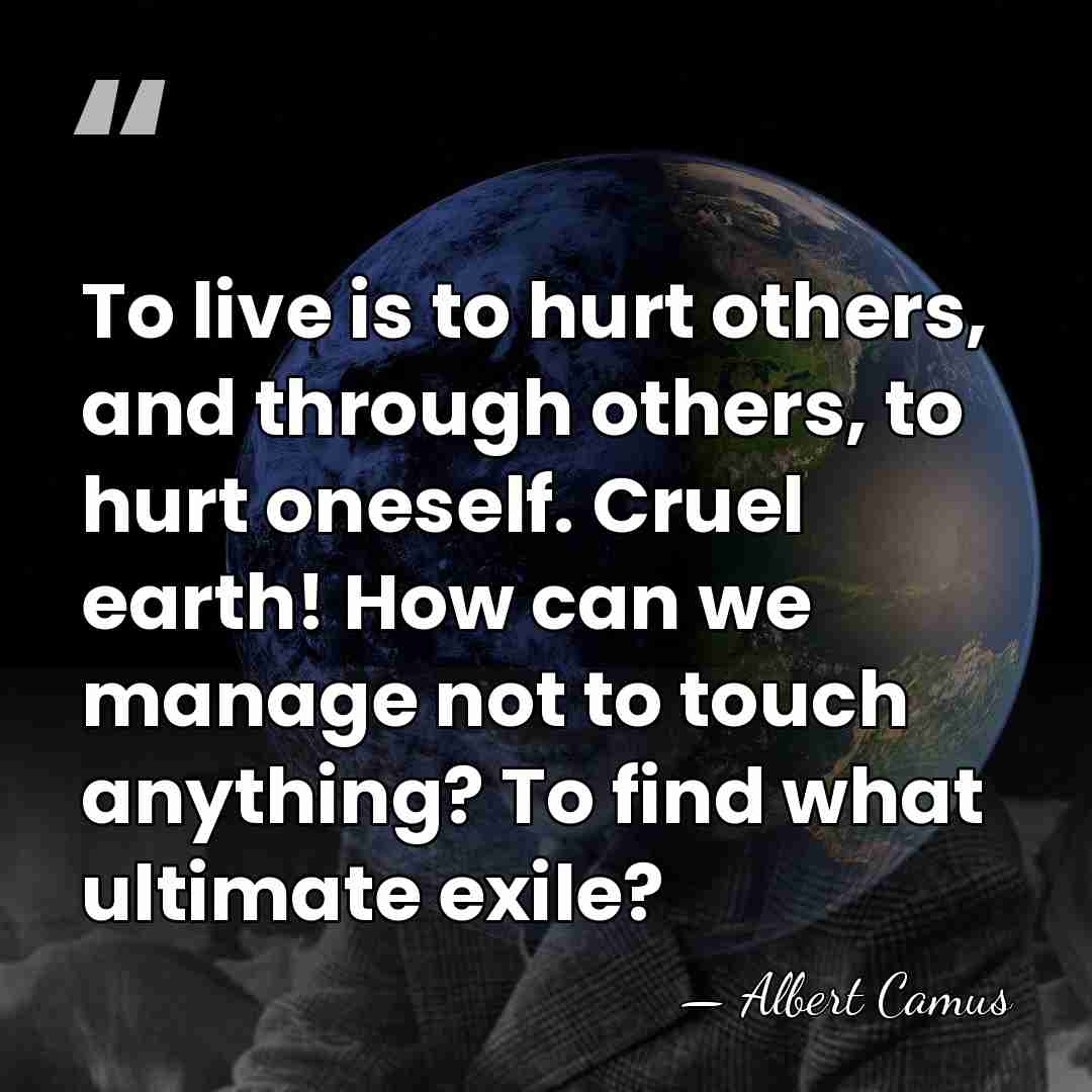 To live is to hurt others, and through others, to hurt oneself.&hellip; - Albert Camus