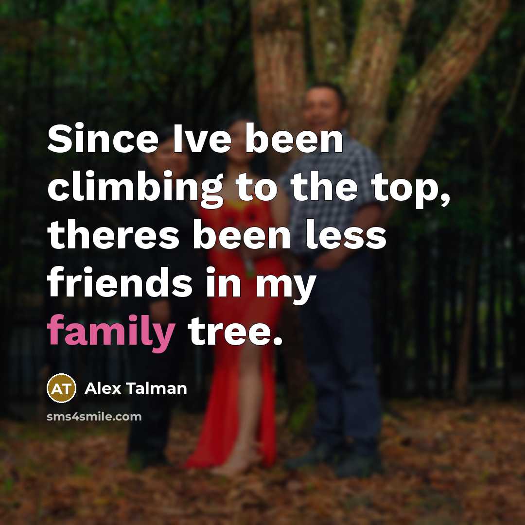 “Since Ive been climbing to the top, theres been less friends in my family tree.” quote by Alex Talman