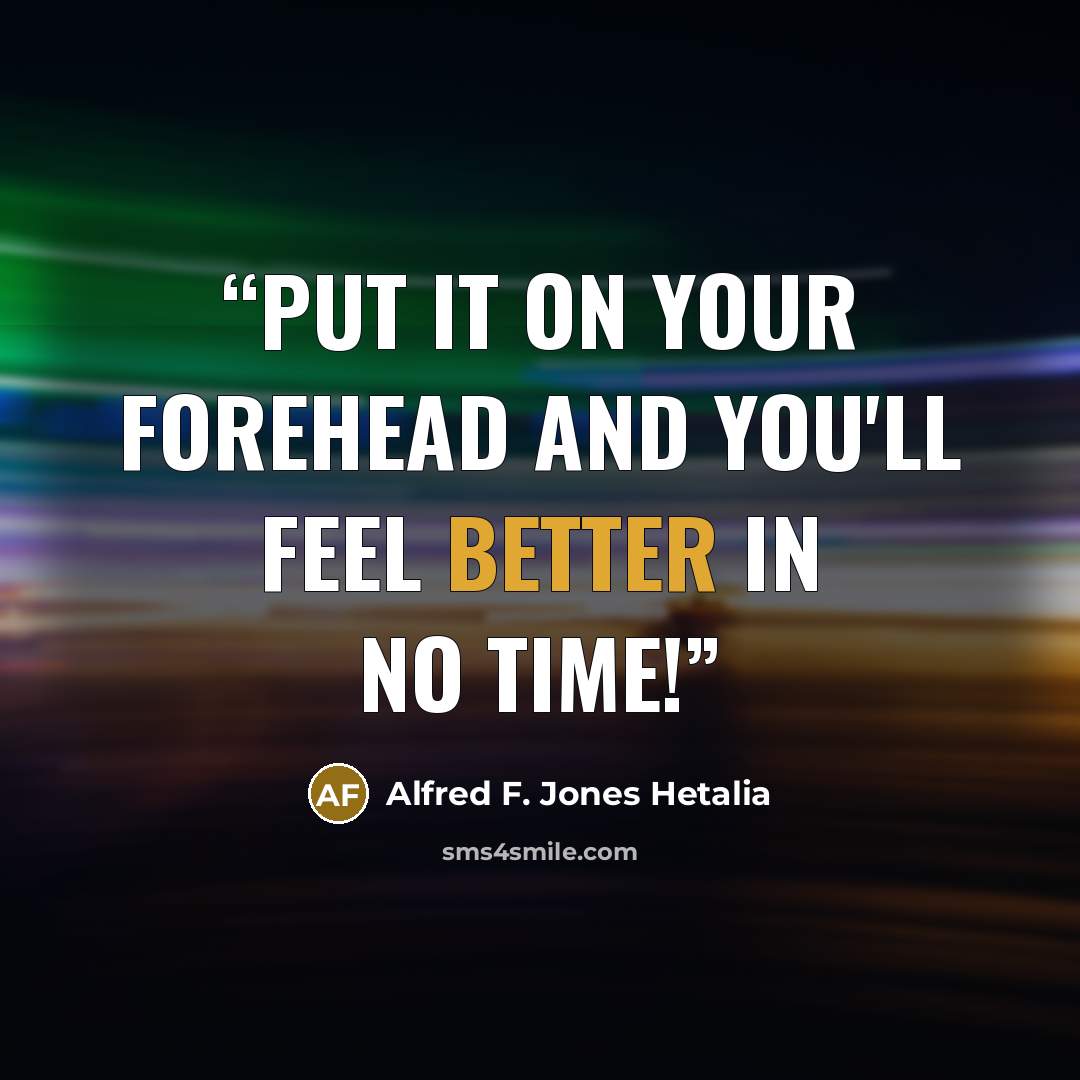 “Put it on your forehead and you'll feel better in no time!” quote by Alfred F. Jones Hetalia