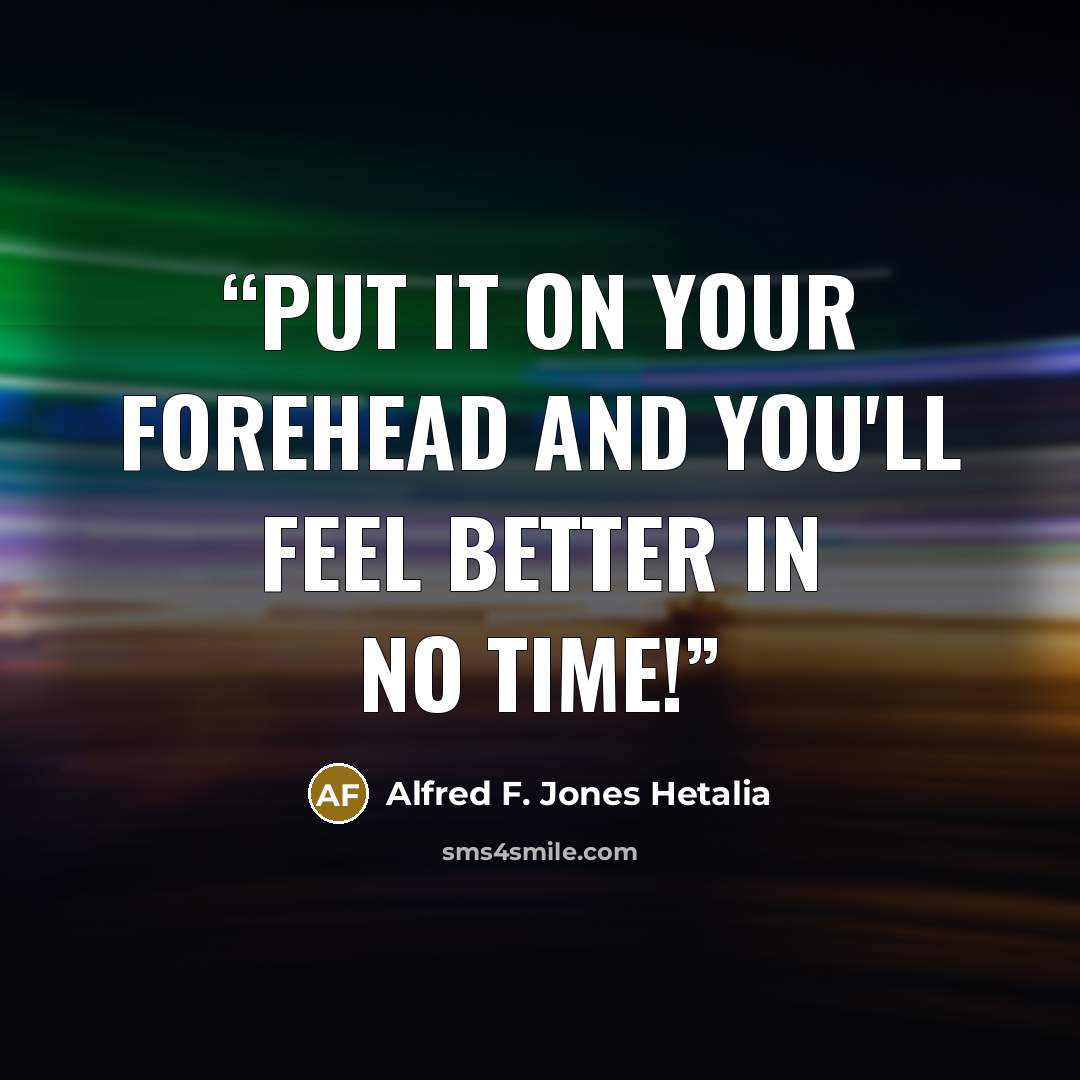 “Put it on your forehead and you'll feel better in no time!” quote by Alfred F. Jones Hetalia