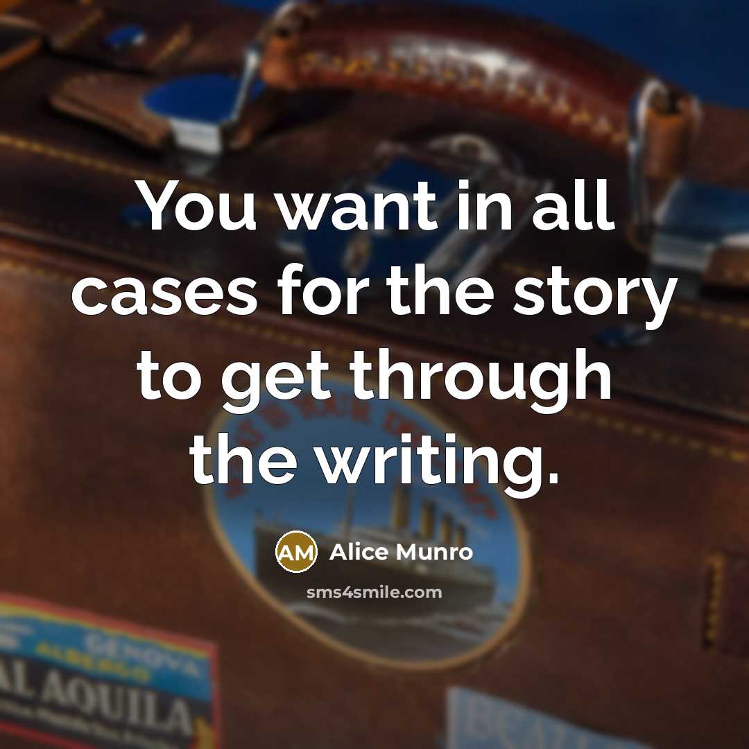“You want in all cases for the story to get…” quote by Alice Munro