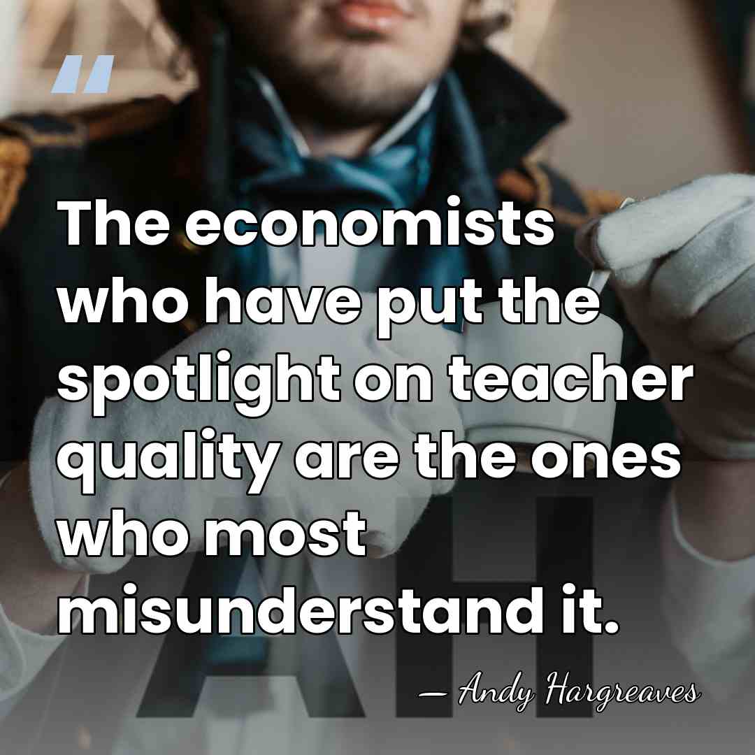 The economists who have put the spotlight on teacher quality are the&hellip; - Andy Hargreaves