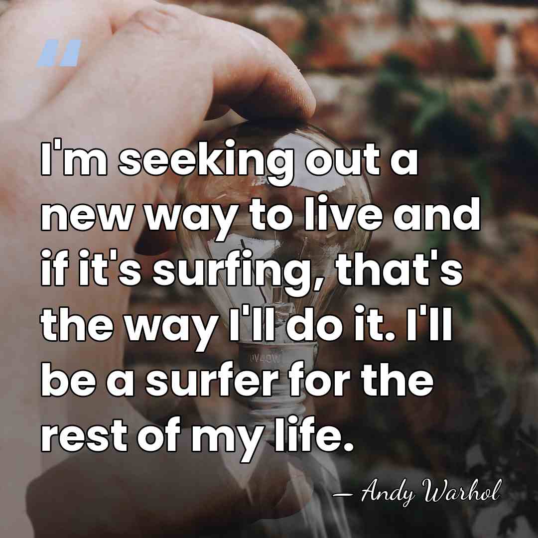 I'm seeking out a new way to live and if it's surfing,&hellip; - Andy Warhol