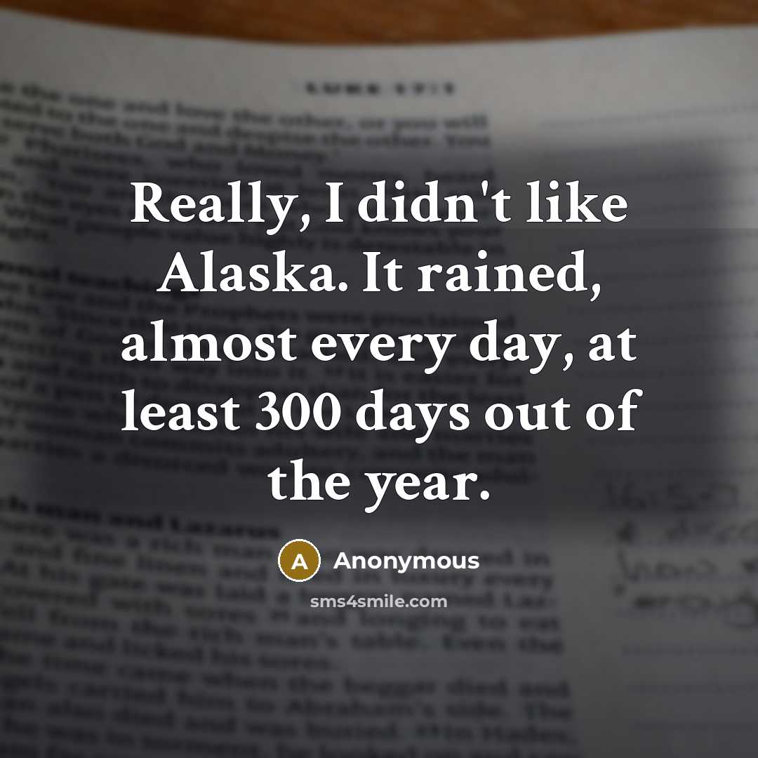 “Really, I didn't like Alaska. It rained, almost every day,…” quote by Anonymous