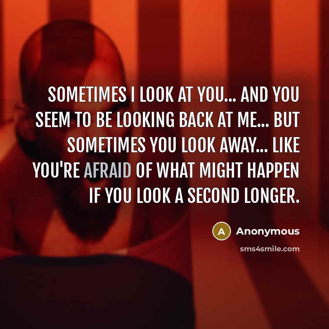 “Sometimes I look at you... and you seem to be…” quote by Anonymous