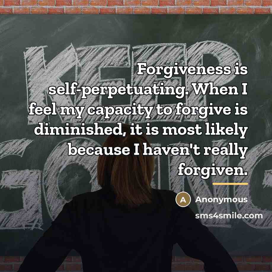 “Forgiveness is self-perpetuating. When I feel my capacity to forgive…” quote by Anonymous