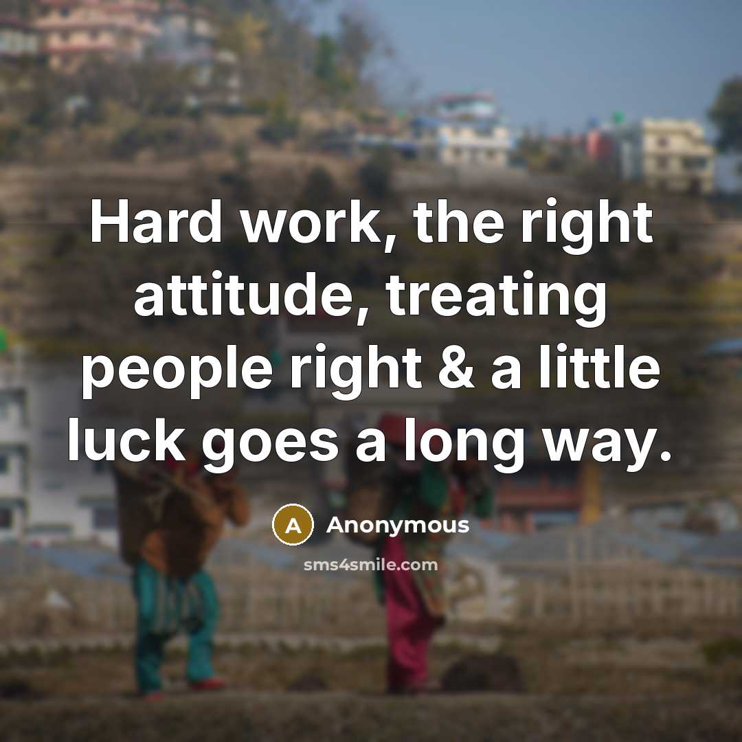“Hard work, the right attitude, treating people right & a little luck goes a long way.” quote by Anonymous