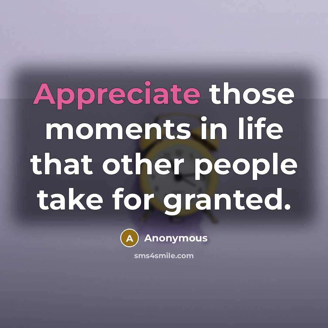 “Appreciate those moments in life that other people take for…” quote by Anonymous