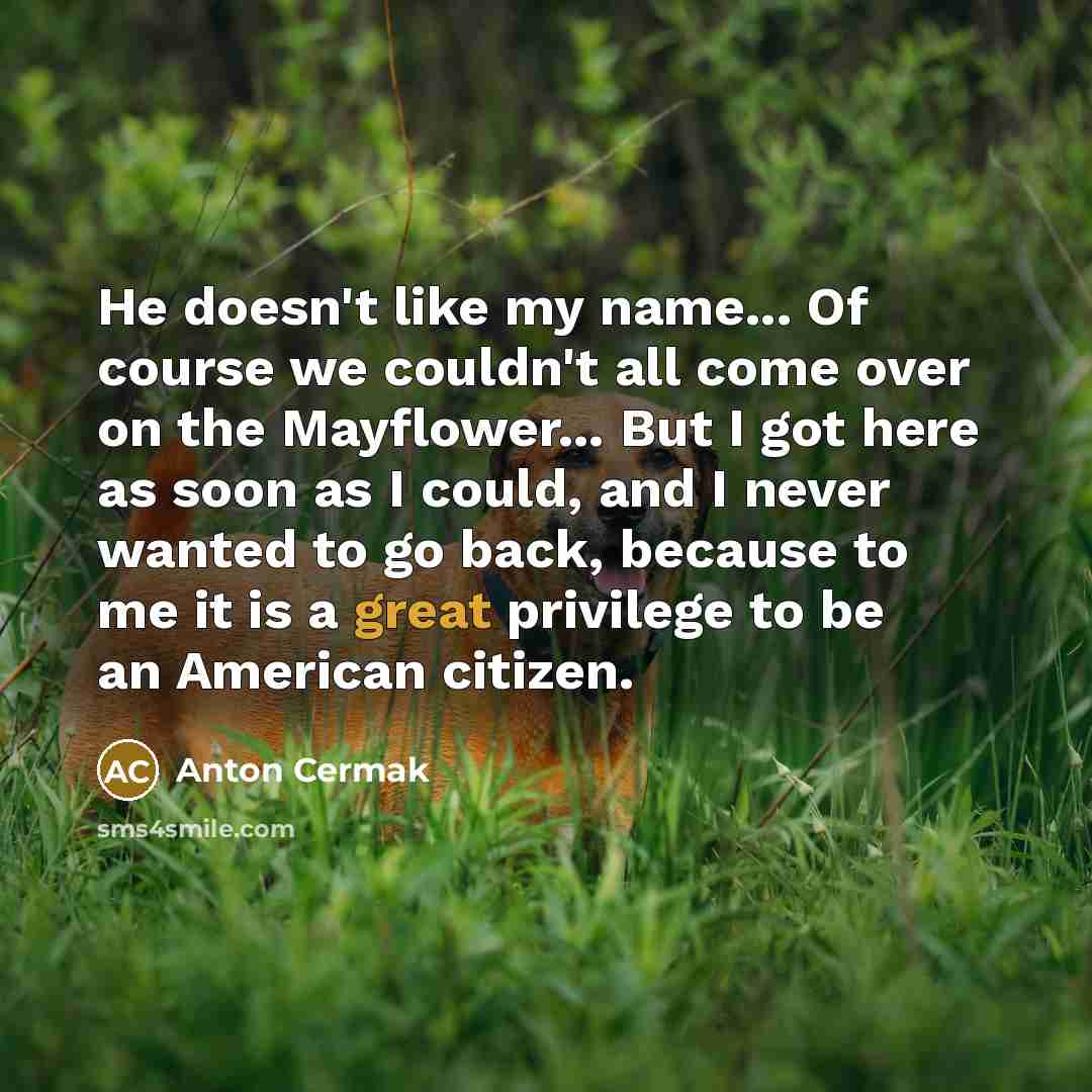 “He doesn't like my name... Of course we couldn't all…” quote by Anton Cermak