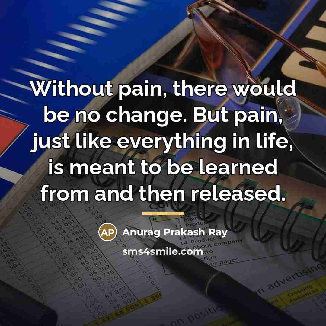“Without pain, there would be no change. But pain, just…” quote by Anurag Prakash Ray