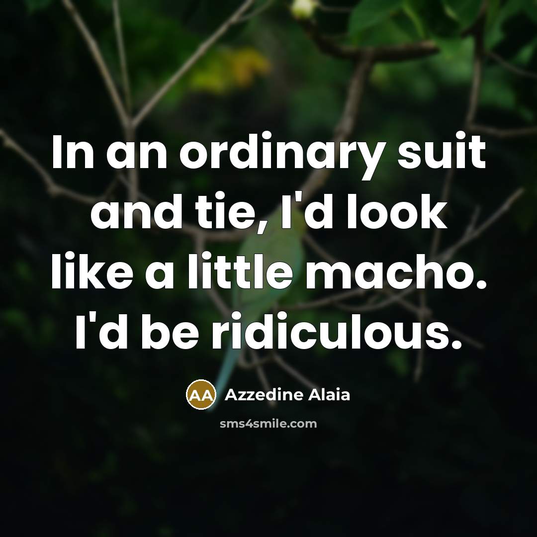 “In an ordinary suit and tie, I'd look like a…” quote by Azzedine Alaia